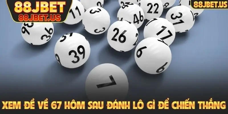 Xem đề về 67 hôm sau đánh lô gì để chiến thắng